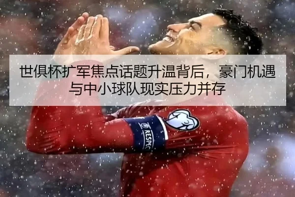 世俱杯扩军焦点话题升温背后，豪门机遇与中小球队现实压力并存
