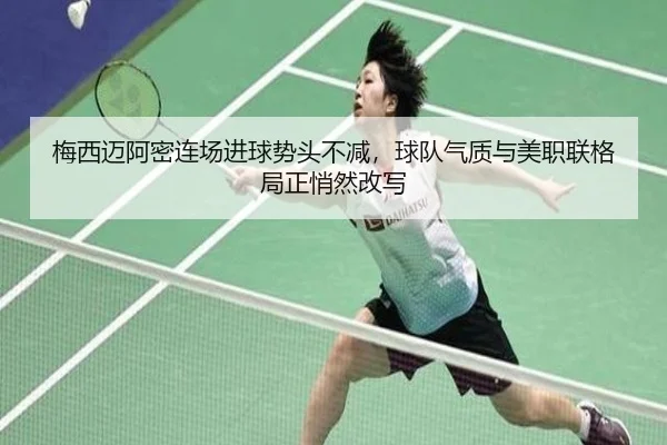 梅西迈阿密连场进球势头不减，球队气质与美职联格局正悄然改写